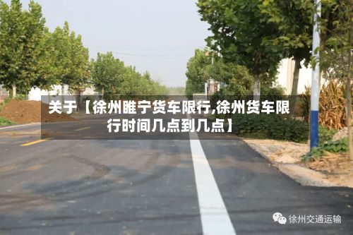 关于【徐州睢宁货车限行,徐州货车限行时间几点到几点】