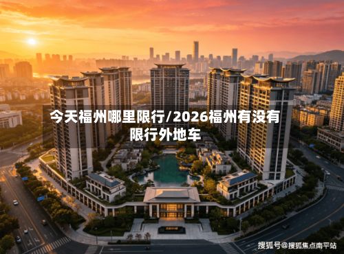 今天福州哪里限行/2026福州有没有限行外地车