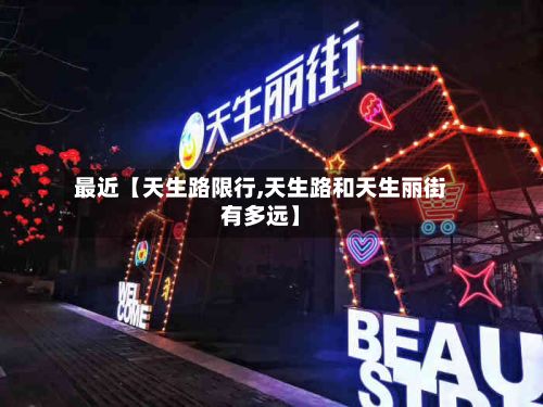 最近【天生路限行,天生路和天生丽街有多远】