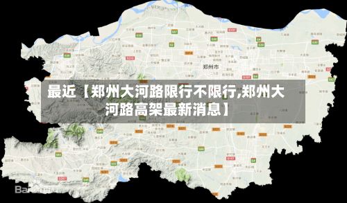 最近【郑州大河路限行不限行,郑州大河路高架最新消息】-第3张图片