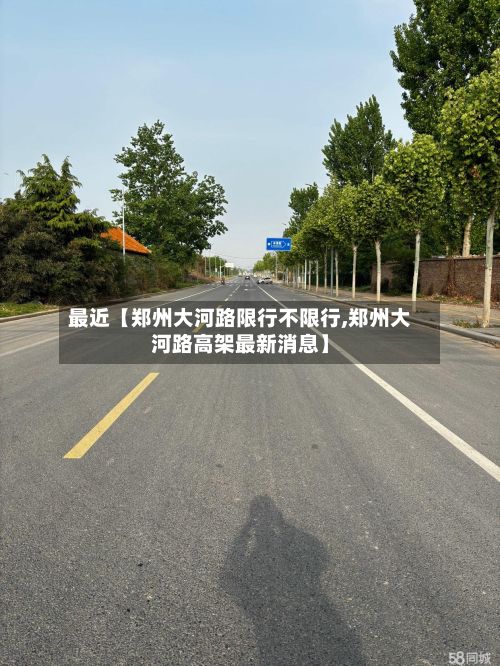 最近【郑州大河路限行不限行,郑州大河路高架最新消息】