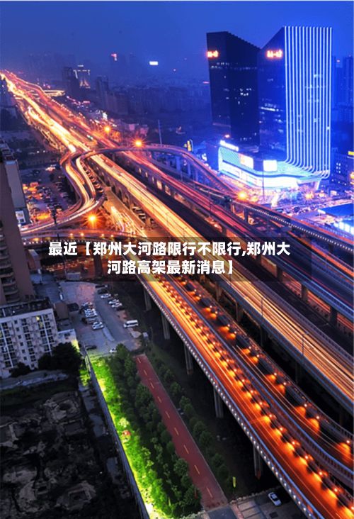 最近【郑州大河路限行不限行,郑州大河路高架最新消息】-第2张图片