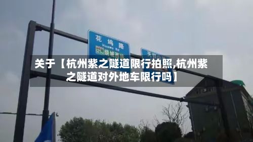 关于【杭州紫之隧道限行拍照,杭州紫之隧道对外地车限行吗】