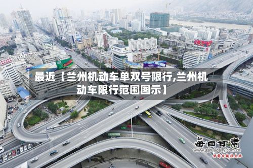 最近【兰州机动车单双号限行,兰州机动车限行范围图示】-第2张图片