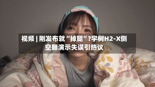 视频 | 刚发布就“掉腿”?宇树H2-X侧空翻演示失误引热议
