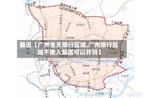 最近【广州全天限行区域,广州限行区域不使入禁区可以开吗】-第2张图片