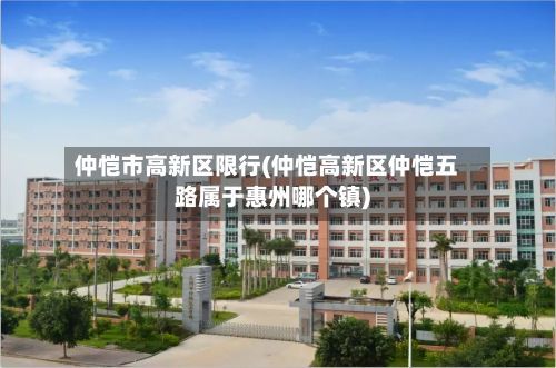 仲恺市高新区限行(仲恺高新区仲恺五路属于惠州哪个镇)-第2张图片