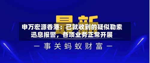 申万宏源香港：已就收到的疑似勒索迅息报警	，各项业务正常开展-第3张图片