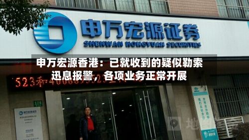 申万宏源香港：已就收到的疑似勒索迅息报警，各项业务正常开展