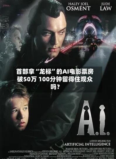 首部拿“龙标”的AI电影票房破50万 100分钟留得住观众吗？-第1张图片