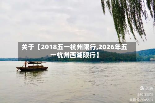 关于【2018五一杭州限行,2026年五一杭州西湖限行】