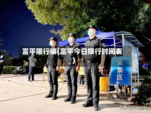 富平限行嘛(富平今日限行时间表)