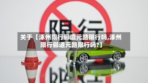 关于【涿州限行郦道元路限行吗,涿州限行郦道元路限行吗?】