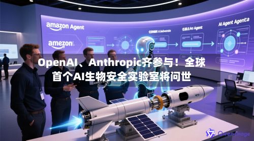 OpenAI、Anthropic齐参与！全球首个AI生物安全实验室将问世