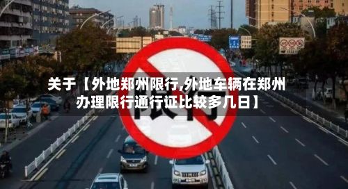 关于【外地郑州限行,外地车辆在郑州办理限行通行证比较多几日】-第2张图片