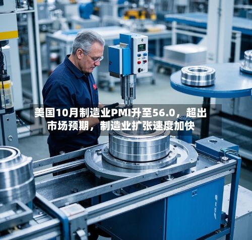 美国10月制造业PMI升至56.0	，超出市场预期，制造业扩张速度加快-第2张图片