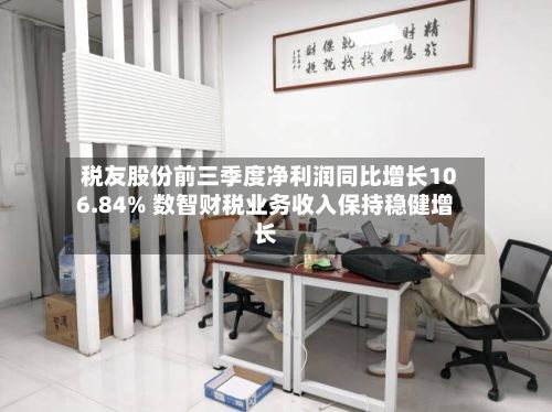 税友股份前三季度净利润同比增长106.84% 数智财税业务收入保持稳健增长