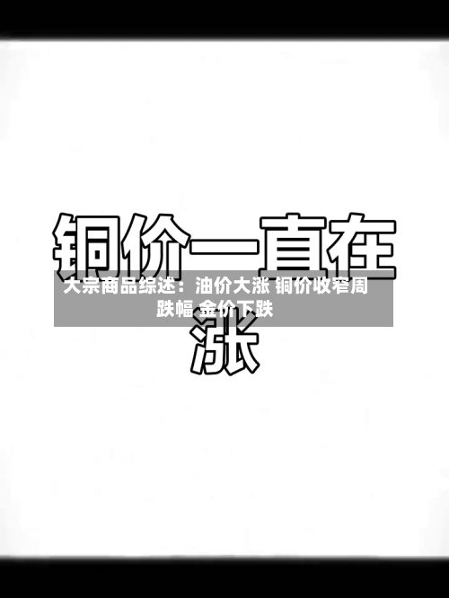 大宗商品综述:油价大涨 铜价收窄周跌幅 金价下跌-第3张图片