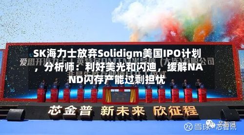 SK海力士放弃Solidigm美国IPO计划	，分析师：利好美光和闪迪，缓解NAND闪存产能过剩担忧-第2张图片