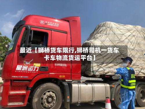 最近【狮桥货车限行,狮桥司机一货车卡车物流货运平台】