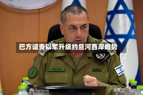 巴方谴责以军升级约旦河西岸局势-第2张图片