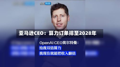 亚马逊CEO：算力订单排至2028年