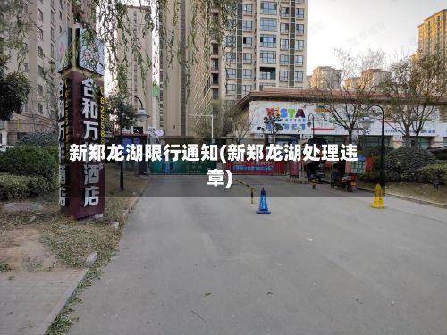 新郑龙湖限行通知(新郑龙湖处理违章)-第3张图片