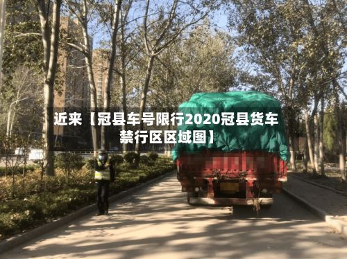 近来【冠县车号限行2020冠县货车禁行区区域图】