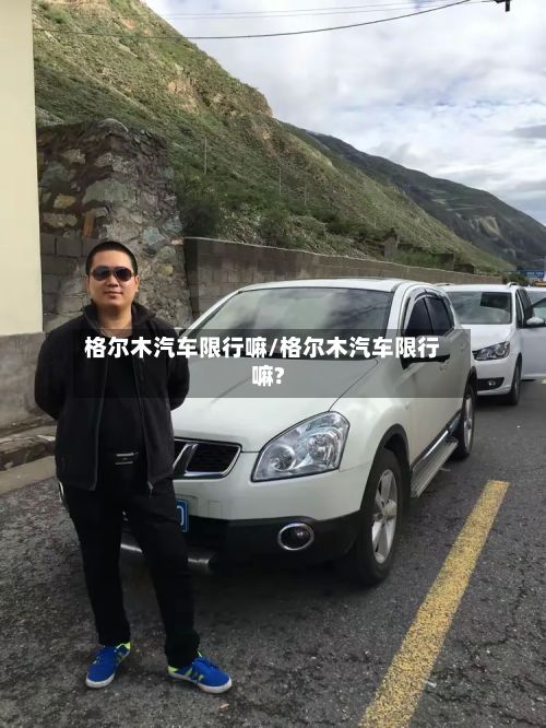 格尔木汽车限行嘛/格尔木汽车限行嘛?