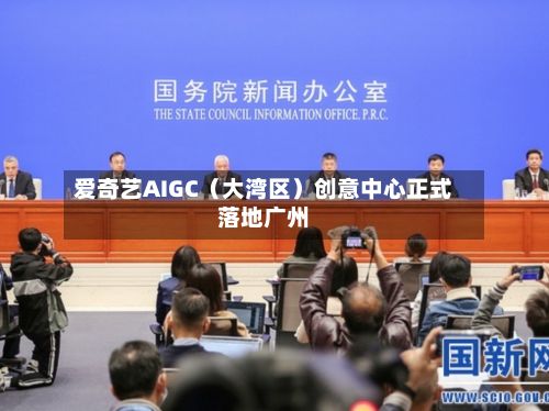 爱奇艺AIGC（大湾区）创意中心正式落地广州-第2张图片