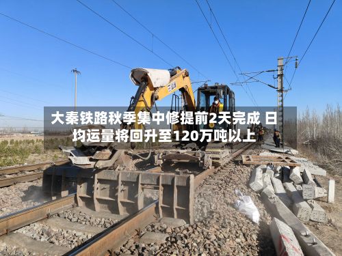 大秦铁路秋季集中修提前2天完成 日均运量将回升至120万吨以上-第2张图片
