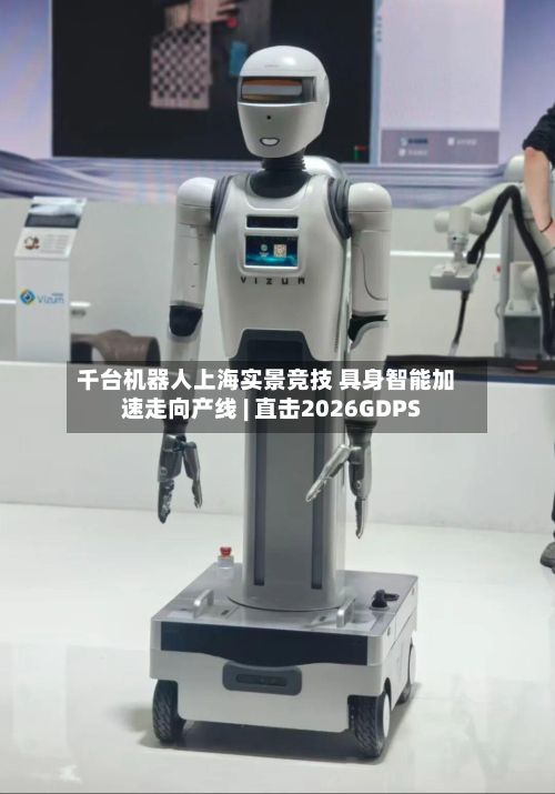 千台机器人上海实景竞技 具身智能加速走向产线 | 直击2026GDPS