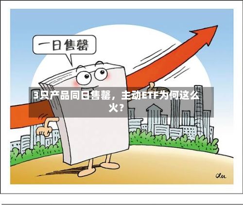 3只产品同日售罄，主动ETF为何这么火？