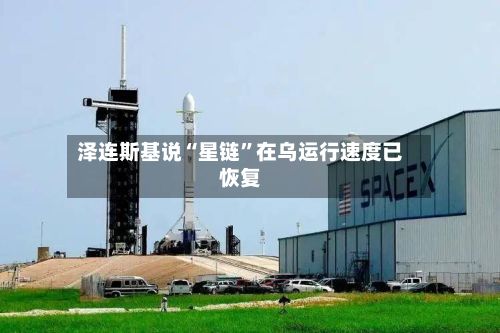 泽连斯基说“星链	”在乌运行速度已恢复-第2张图片