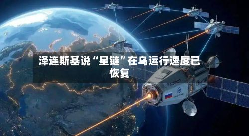 泽连斯基说“星链”在乌运行速度已恢复