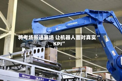 将考场搬进赛场 让机器人面对真实“KPI”-第3张图片