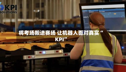 将考场搬进赛场 让机器人面对真实“KPI”-第2张图片