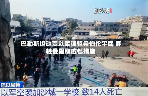 巴勒斯坦谴责以军强驱希伯伦平民 呼吁世界
社会采取威慑措施-第2张图片