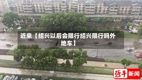 近来【绍兴以后会限行绍兴限行吗外地车】