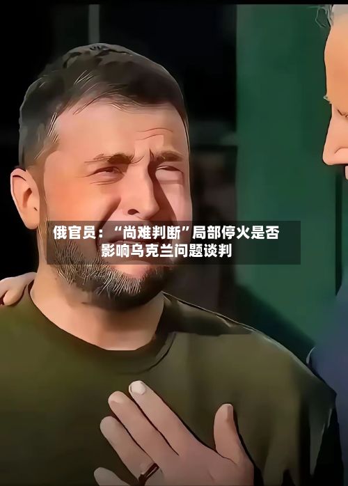 俄官员：“尚难判断	”局部停火是否影响乌克兰问题谈判-第2张图片
