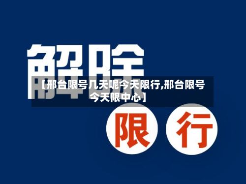 【邢台限号几天呢今天限行,邢台限号今天限中心】