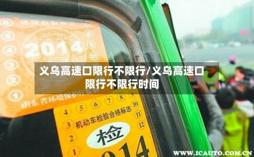 义乌高速口限行不限行/义乌高速口限行不限行时间