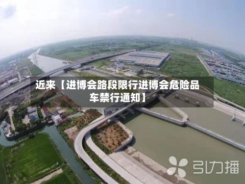 近来【进博会路段限行进博会危险品车禁行通知】-第3张图片