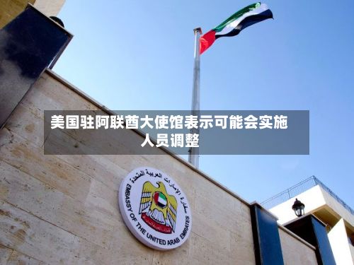 美国驻阿联酋大使馆表示可能会实施人员调整-第2张图片