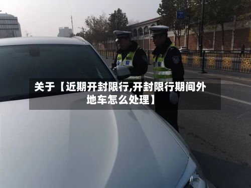 关于【近期开封限行,开封限行期间外地车怎么处理】