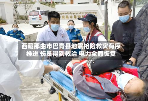 西藏那曲市巴青县地震抢险救灾有序推进 伤员得到救治 电力全面恢复