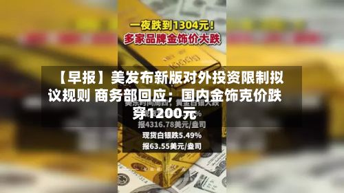 【早报】美发布新版对外投资限制拟议规则 商务部回应；国内金饰克价跌穿1200元