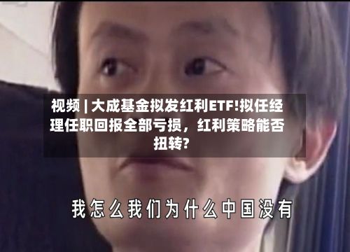 视频 | 大成基金拟发红利ETF!拟任经理任职回报全部亏损，红利策略能否扭转?-第2张图片