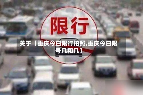 关于【重庆今日限行拍照,重庆今日限号几和几】-第2张图片