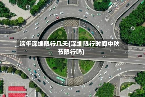 端午深圳限行几天(深圳限行时间中秋节限行吗)